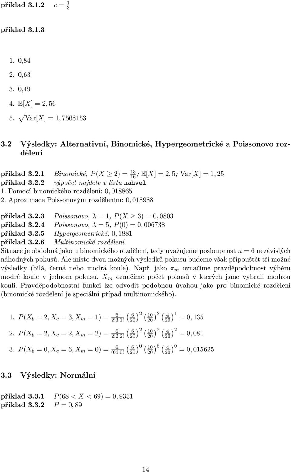 2.5 Hypergeometrické, 0, 1881 příklad 3.2.6 Multinomické rozdělení Situace je obdobná jako u binomického rozdělení, tedy uvažujeme posloupnost n = 6 nezávislých náhodných pokusů.