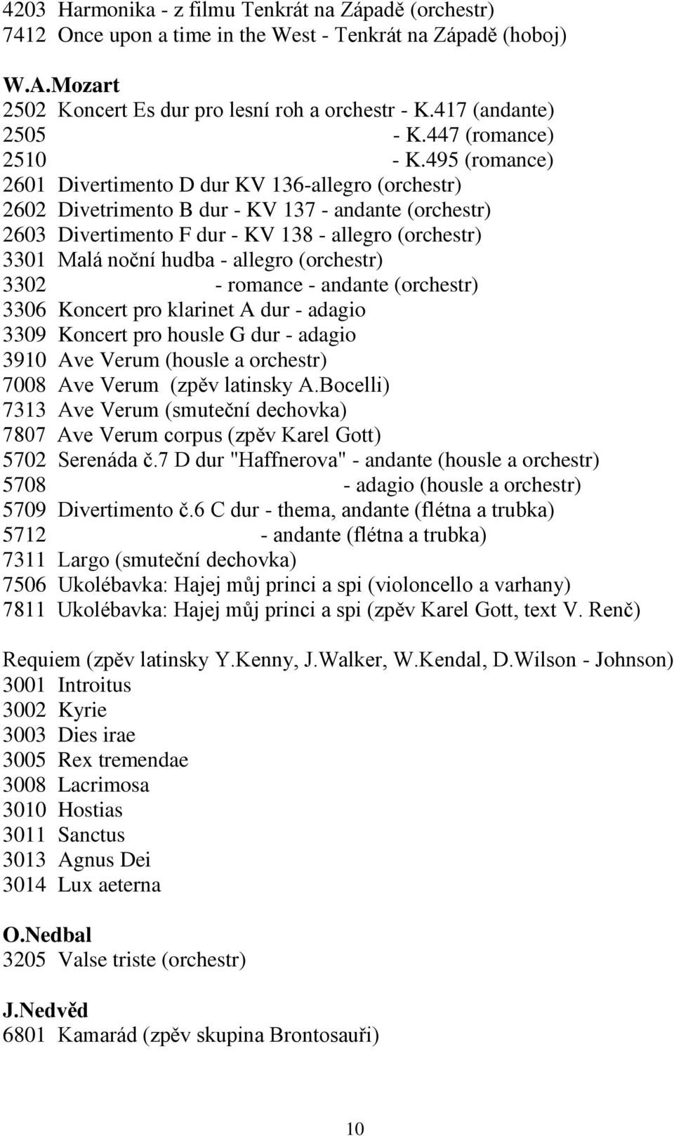 495 (romance) 2601 Divertimento D dur KV 136-allegro (orchestr) 2602 Divetrimento B dur - KV 137 - andante (orchestr) 2603 Divertimento F dur - KV 138 - allegro (orchestr) 3301 Malá noční hudba -