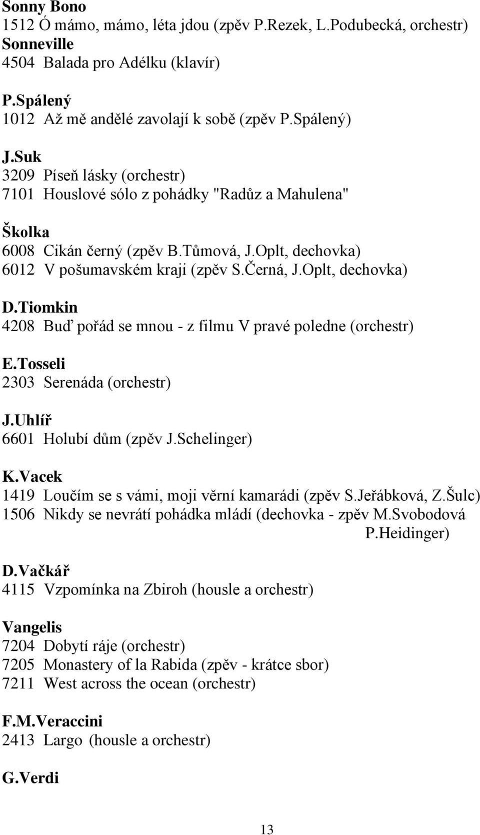 Tiomkin 4208 Buď pořád se mnou - z filmu V pravé poledne (orchestr) E.Tosseli 2303 Serenáda (orchestr) J.Uhlíř 6601 Holubí dům (zpěv J.Schelinger) K.