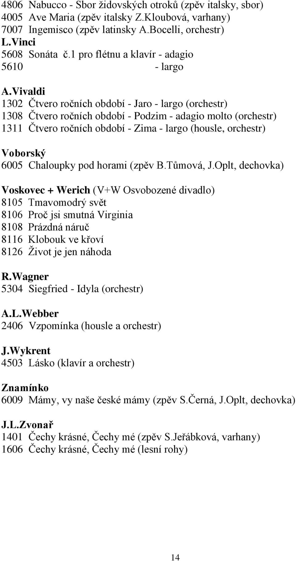 Vivaldi 1302 Čtvero ročních období - Jaro - largo (orchestr) 1308 Čtvero ročních období - Podzim - adagio molto (orchestr) 1311 Čtvero ročních období - Zima - largo (housle, orchestr) Voborský 6005