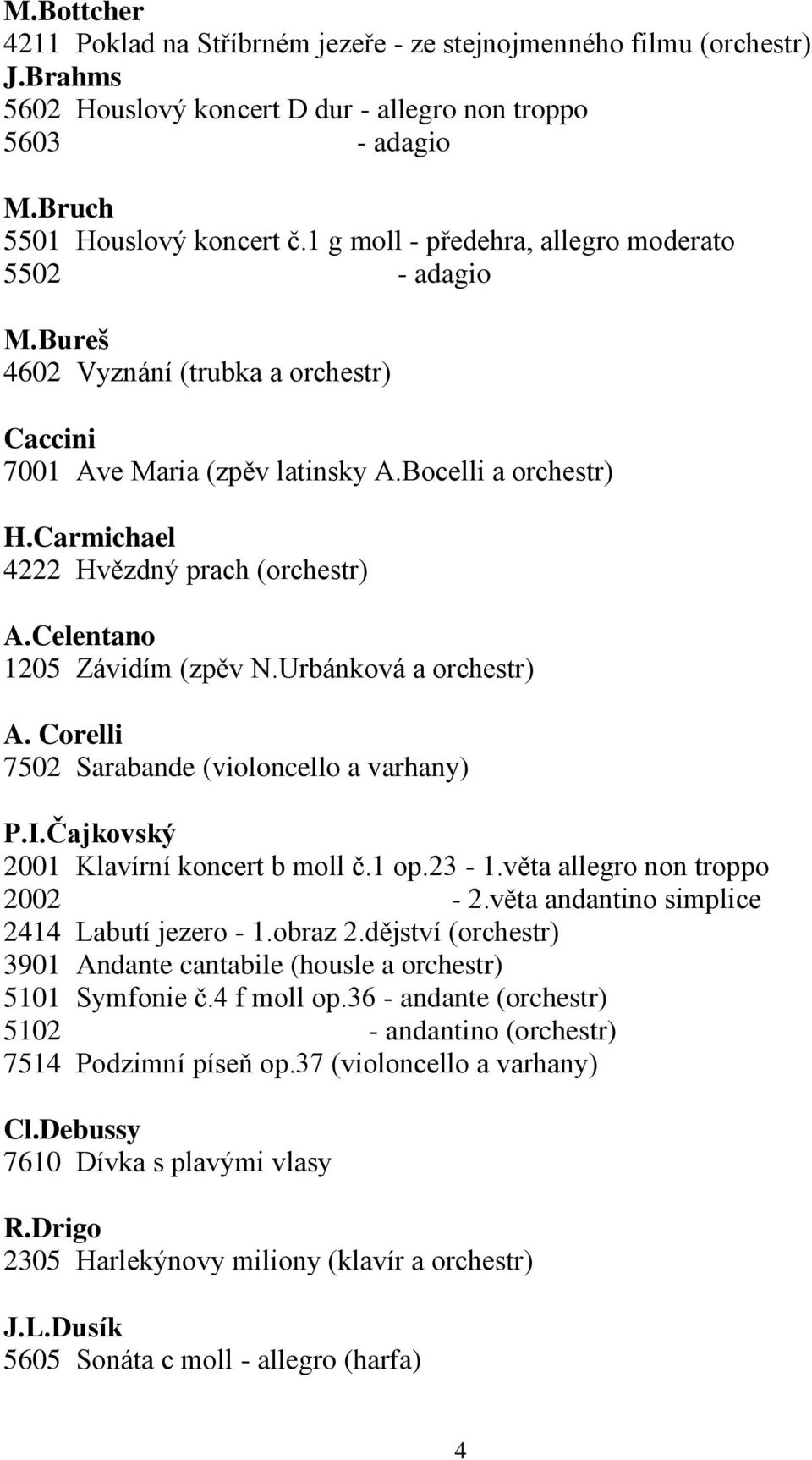 Celentano 1205 Závidím (zpěv N.Urbánková a orchestr) A. Corelli 7502 Sarabande (violoncello a varhany) P.I.Čajkovský 2001 Klavírní koncert b moll č.1 op.23-1.věta allegro non troppo 2002-2.