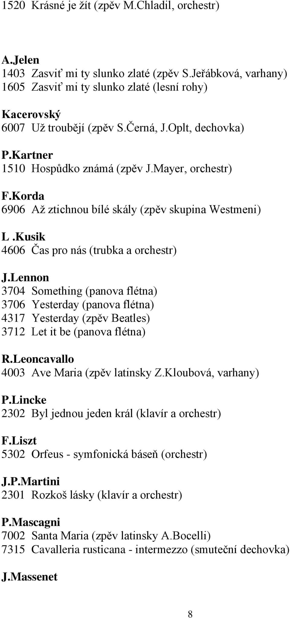 Lennon 3704 Something (panova flétna) 3706 Yesterday (panova flétna) 4317 Yesterday (zpěv Beatles) 3712 Let it be (panova flétna) R.Leoncavallo 4003 Ave Maria (zpěv latinsky Z.Kloubová, varhany) P.