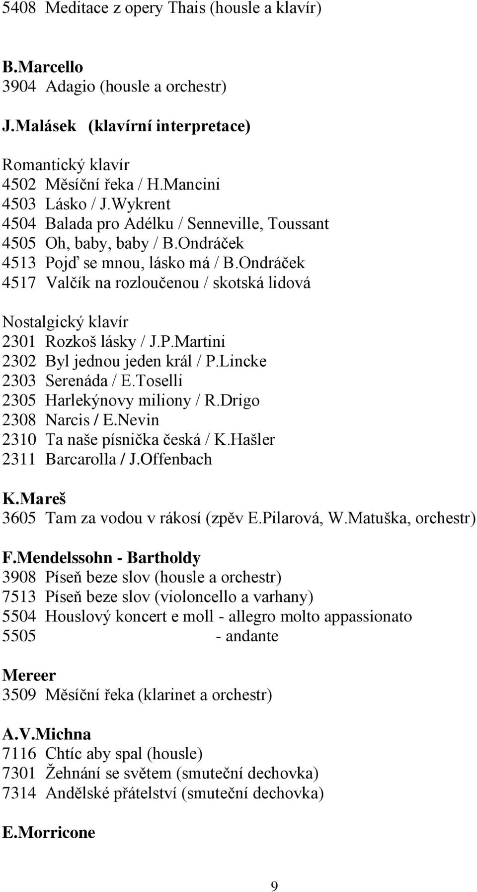 Ondráček 4517 Valčík na rozloučenou / skotská lidová Nostalgický klavír 2301 Rozkoš lásky / J.P.Martini 2302 Byl jednou jeden král / P.Lincke 2303 Serenáda / E.Toselli 2305 Harlekýnovy miliony / R.