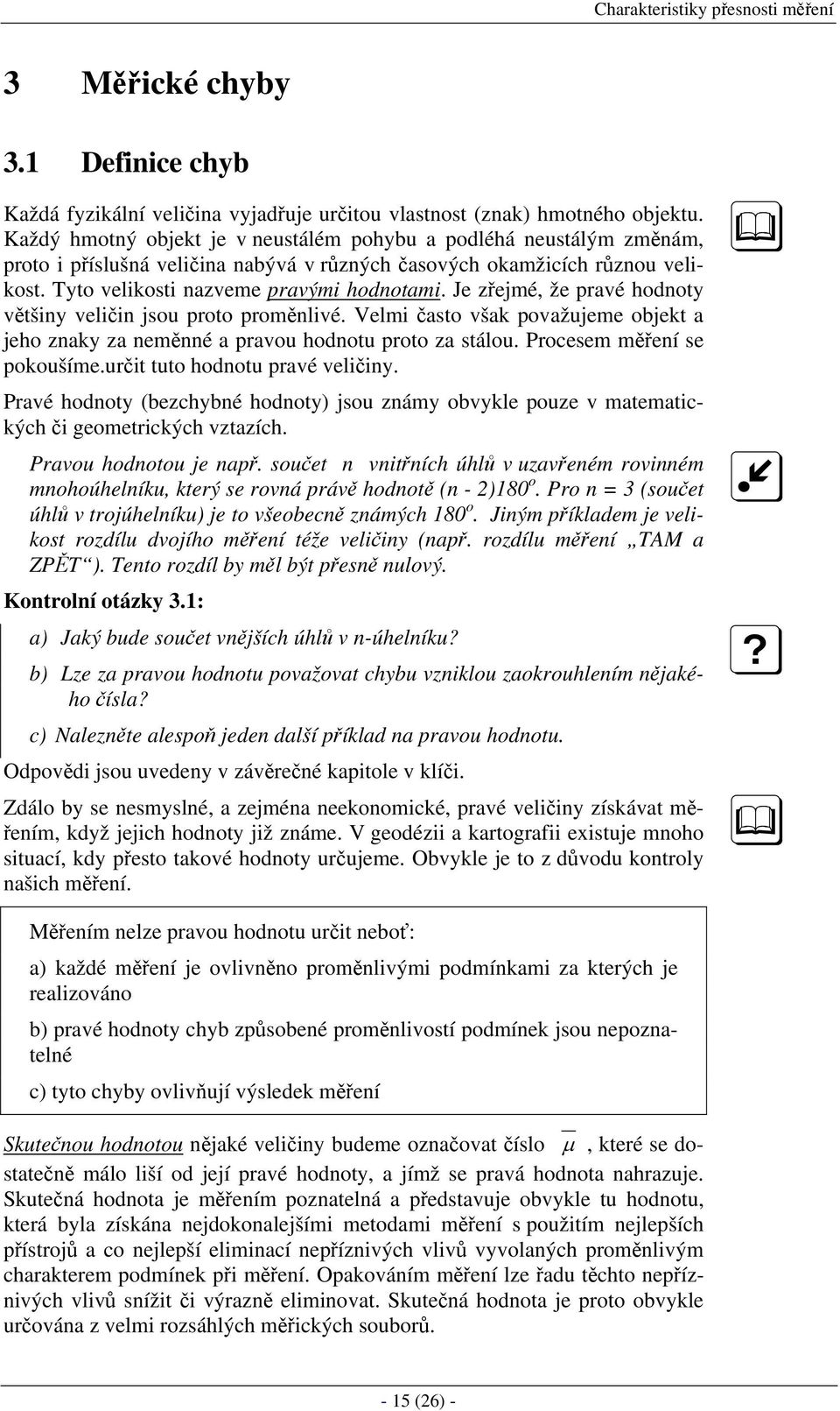 Je zřejmé, že pravé hodnoty většiny veličin jsou proto proměnlivé. Velmi často však považujeme objekt a jeho znaky za neměnné a pravou hodnotu proto za stálou. Procesem měření se pokoušíme.