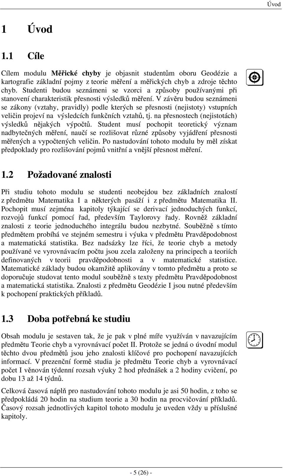 V závěru budou seznámeni se zákony (vztahy, pravidly) podle kterých se přesnosti (nejistoty) vstupních veličin projeví na výsledcích funkčních vztahů, tj.