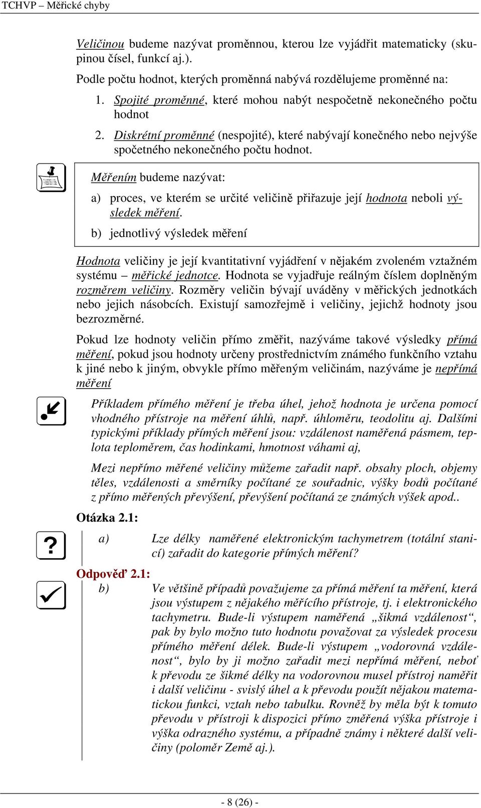 Měřením budeme nazývat: a) proces, ve kterém se určité veličině přiřazuje její hodnota neboli výsledek měření.