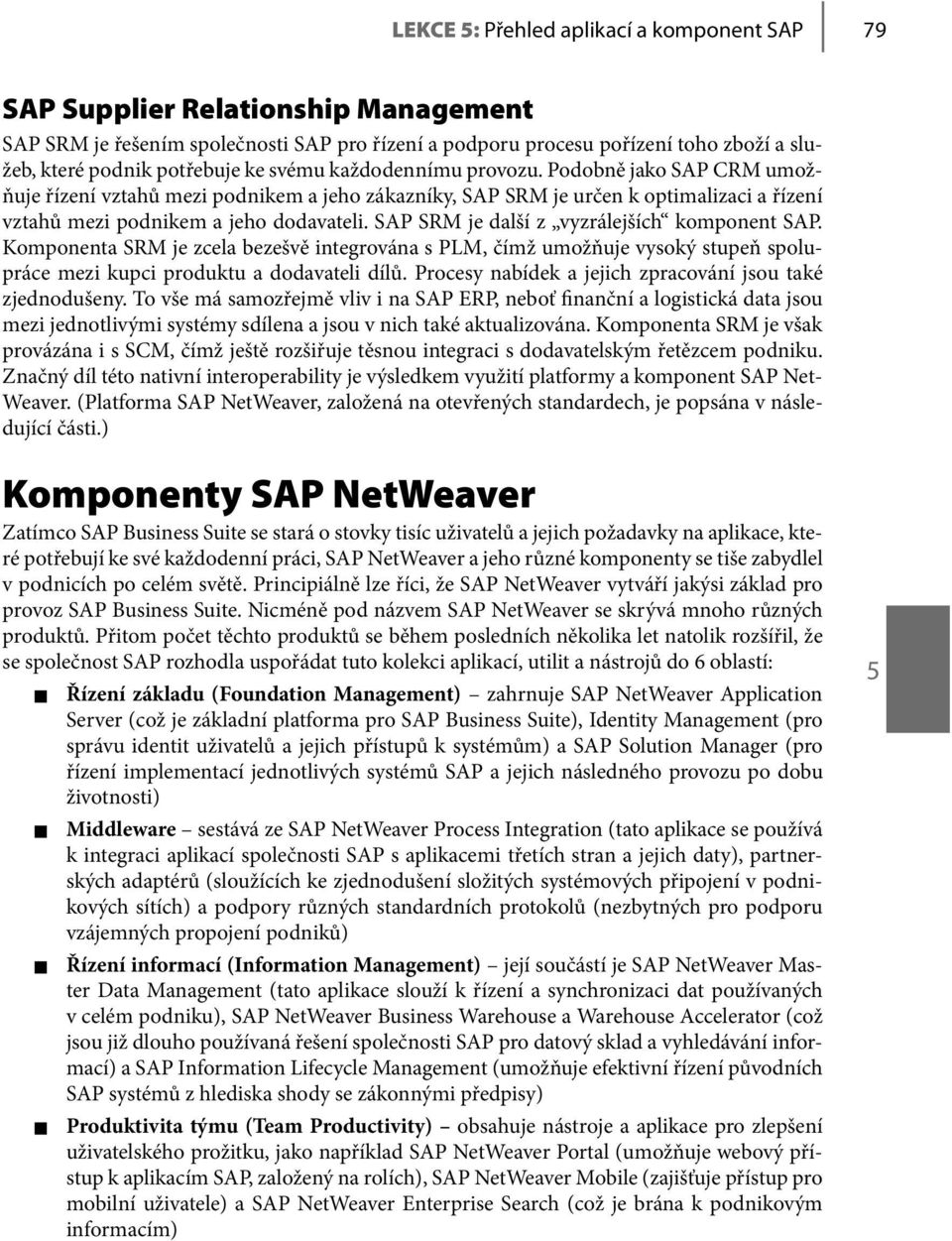 SAP SRM je další z vyzrálejších komponent SAP. Komponenta SRM je zcela bezešvě integrována s PLM, čímž umožňuje vysoký stupeň spolupráce mezi kupci produktu a dodavateli dílů.