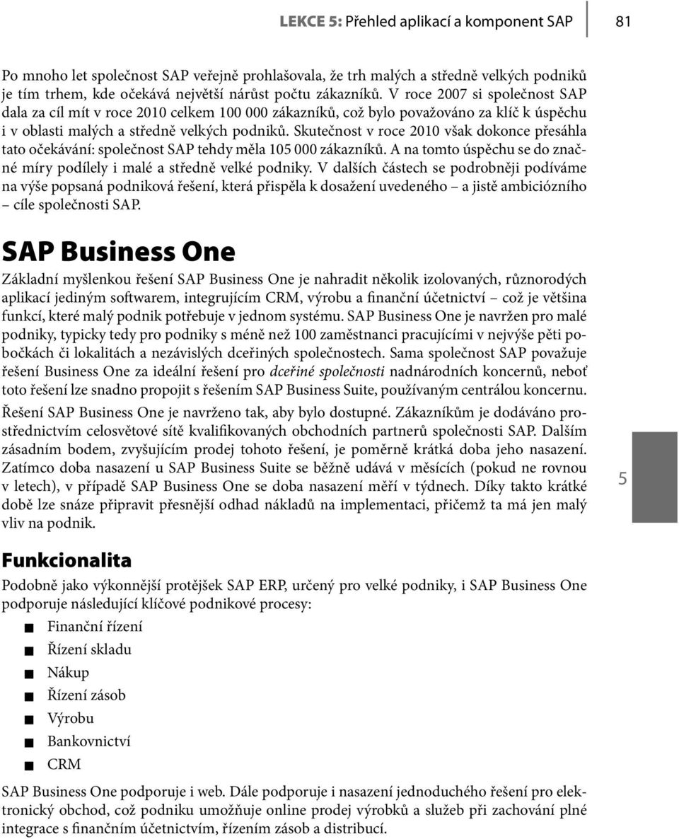 Skutečnost v roce 2010 však dokonce přesáhla tato očekávání: společnost SAP tehdy měla 105 000 zákazníků. A na tomto úspěchu se do značné míry podílely i malé a středně velké podniky.