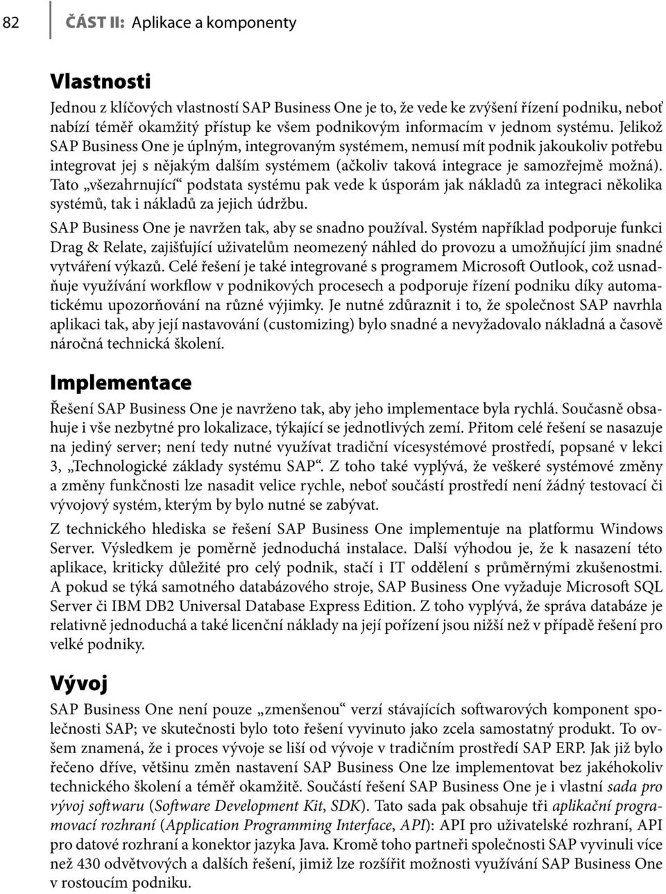 Jelikož SAP Business One je úplným, integrovaným systémem, nemusí mít podnik jakoukoliv potřebu integrovat jej s nějakým dalším systémem (ačkoliv taková integrace je samozřejmě možná).