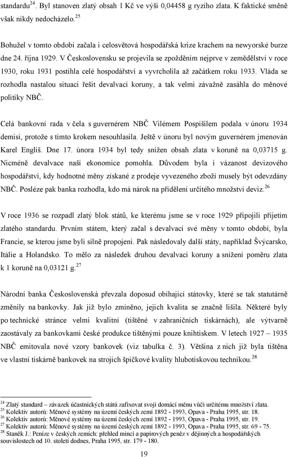 V Československu se projevila se zpoţděním nejprve v zemědělství v roce 1930, roku 1931 postihla celé hospodářství a vyvrcholila aţ začátkem roku 1933.