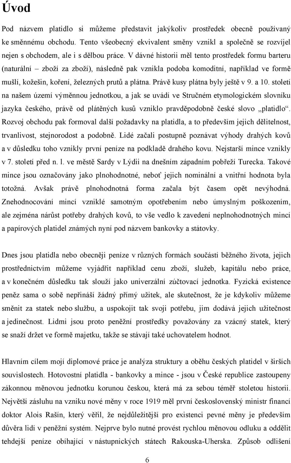 V dávné historii měl tento prostředek formu barteru (naturální zboţí za zboţí), následně pak vznikla podoba komoditní, například ve formě mušlí, koţešin, koření, ţelezných prutů a plátna.