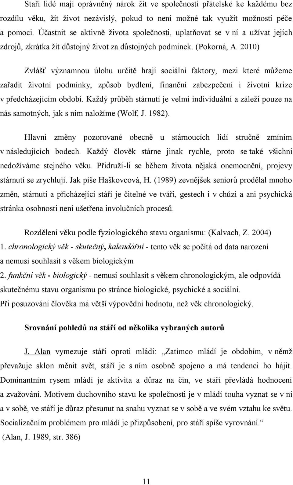 2010) Zvlášť významnou úlohu určitě hrají sociální faktory, mezi které můţeme zařadit ţivotní podmínky, způsob bydlení, finanční zabezpečení i ţivotní krize v předcházejícím období.