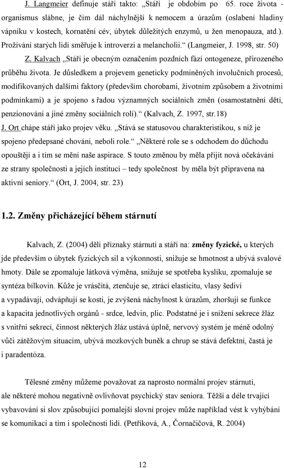 Proţívání starých lidí směřuje k introverzi a melancholii. (Langmeier, J. 1998, str. 50) Z. Kalvach Stáří je obecným označením pozdních fází ontogeneze, přirozeného průběhu ţivota.