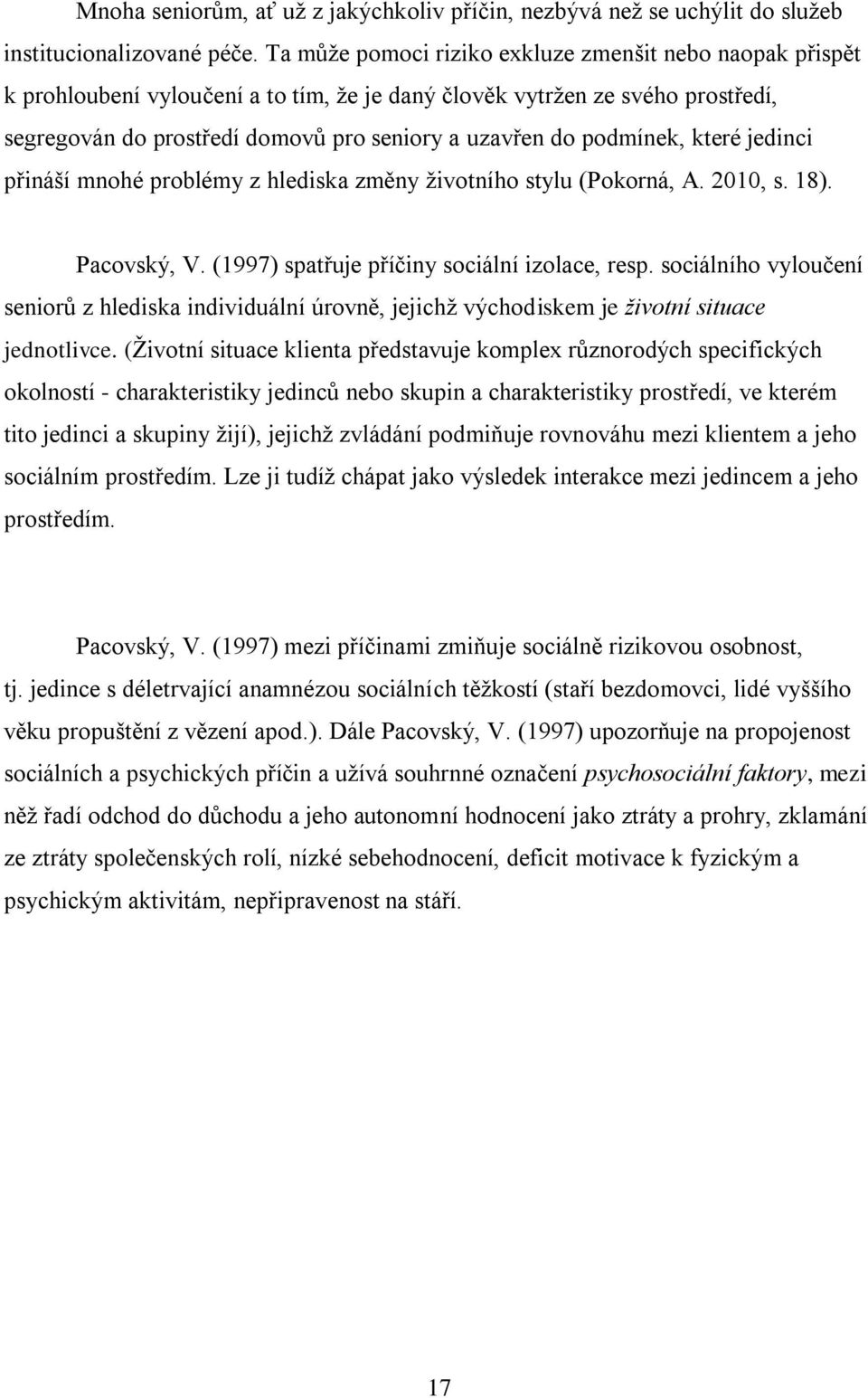 podmínek, které jedinci přináší mnohé problémy z hlediska změny ţivotního stylu (Pokorná, A. 2010, s. 18). Pacovský, V. (1997) spatřuje příčiny sociální izolace, resp.