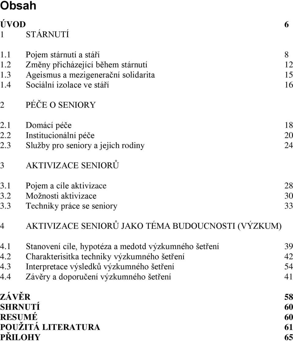 1 Pojem a cíle aktivizace 28 3.2 Moţnosti aktivizace 30 3.3 Techniky práce se seniory 33 4 AKTIVIZACE SENIORŮ JAKO TÉMA BUDOUCNOSTI (VÝZKUM) 4.