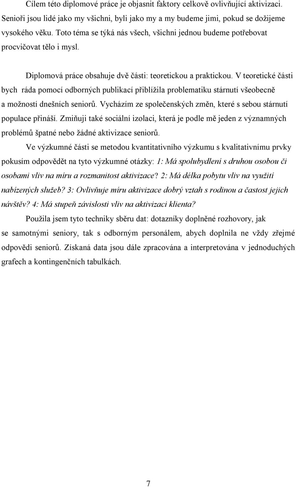 V teoretické části bych ráda pomocí odborných publikací přiblíţila problematiku stárnutí všeobecně a moţností dnešních seniorů. Vycházím ze společenských změn, které s sebou stárnutí populace přináší.