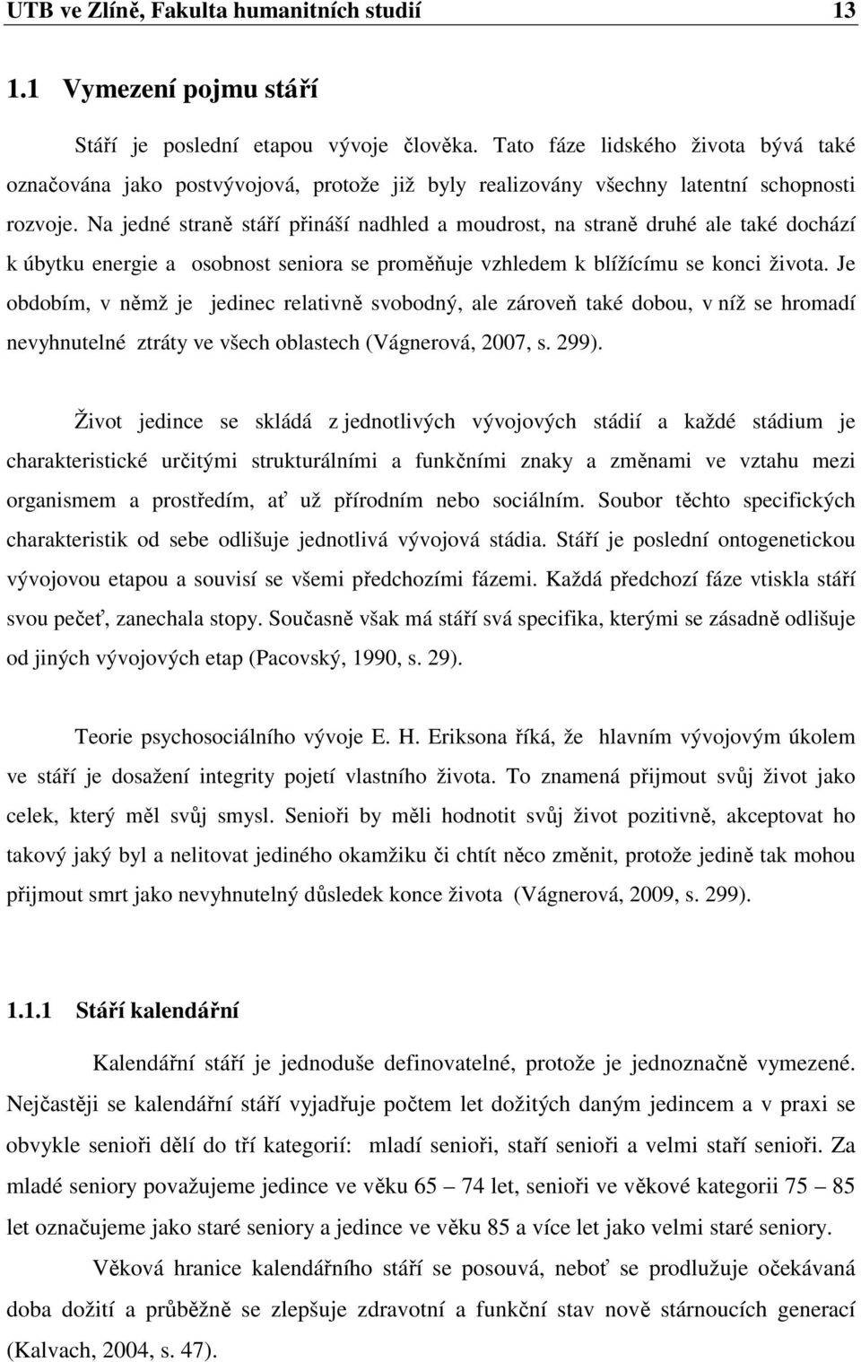 Na jedné straně stáří přináší nadhled a moudrost, na straně druhé ale také dochází k úbytku energie a osobnost seniora se proměňuje vzhledem k blížícímu se konci života.