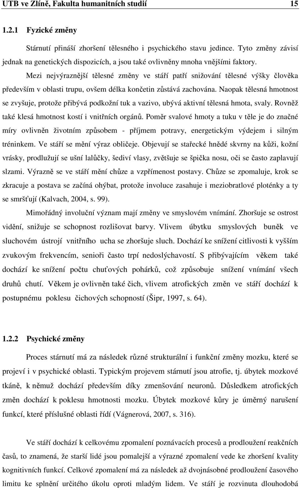 Mezi nejvýraznější tělesné změny ve stáří patří snižování tělesné výšky člověka především v oblasti trupu, ovšem délka končetin zůstává zachována.