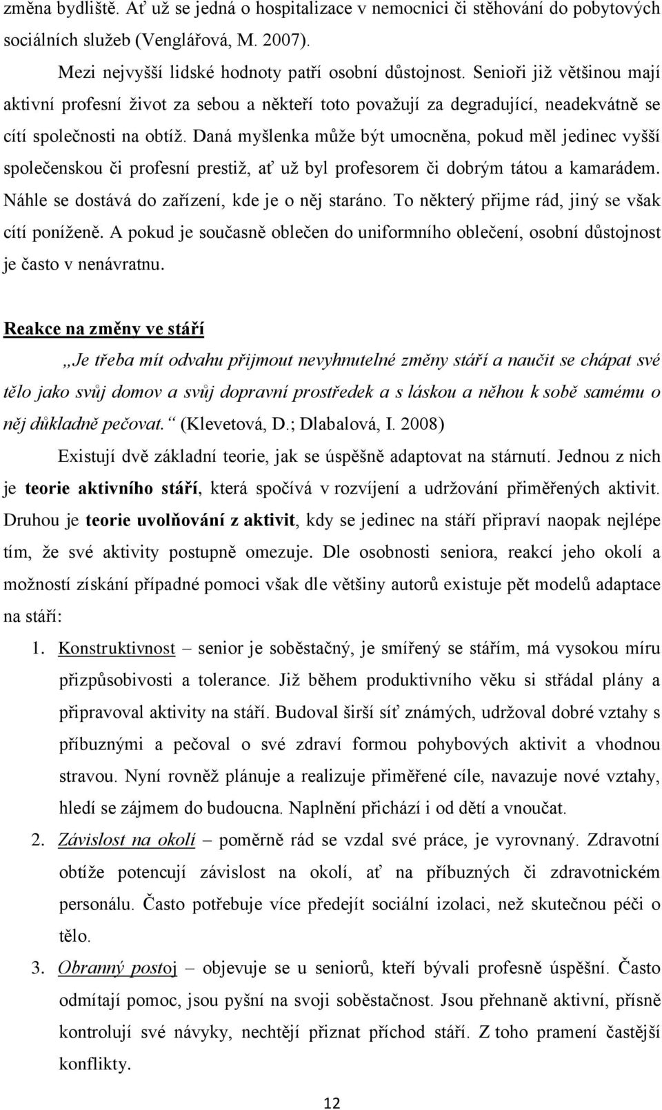 Daná myšlenka může být umocněna, pokud měl jedinec vyšší společenskou či profesní prestiž, ať už byl profesorem či dobrým tátou a kamarádem. Náhle se dostává do zařízení, kde je o něj staráno.