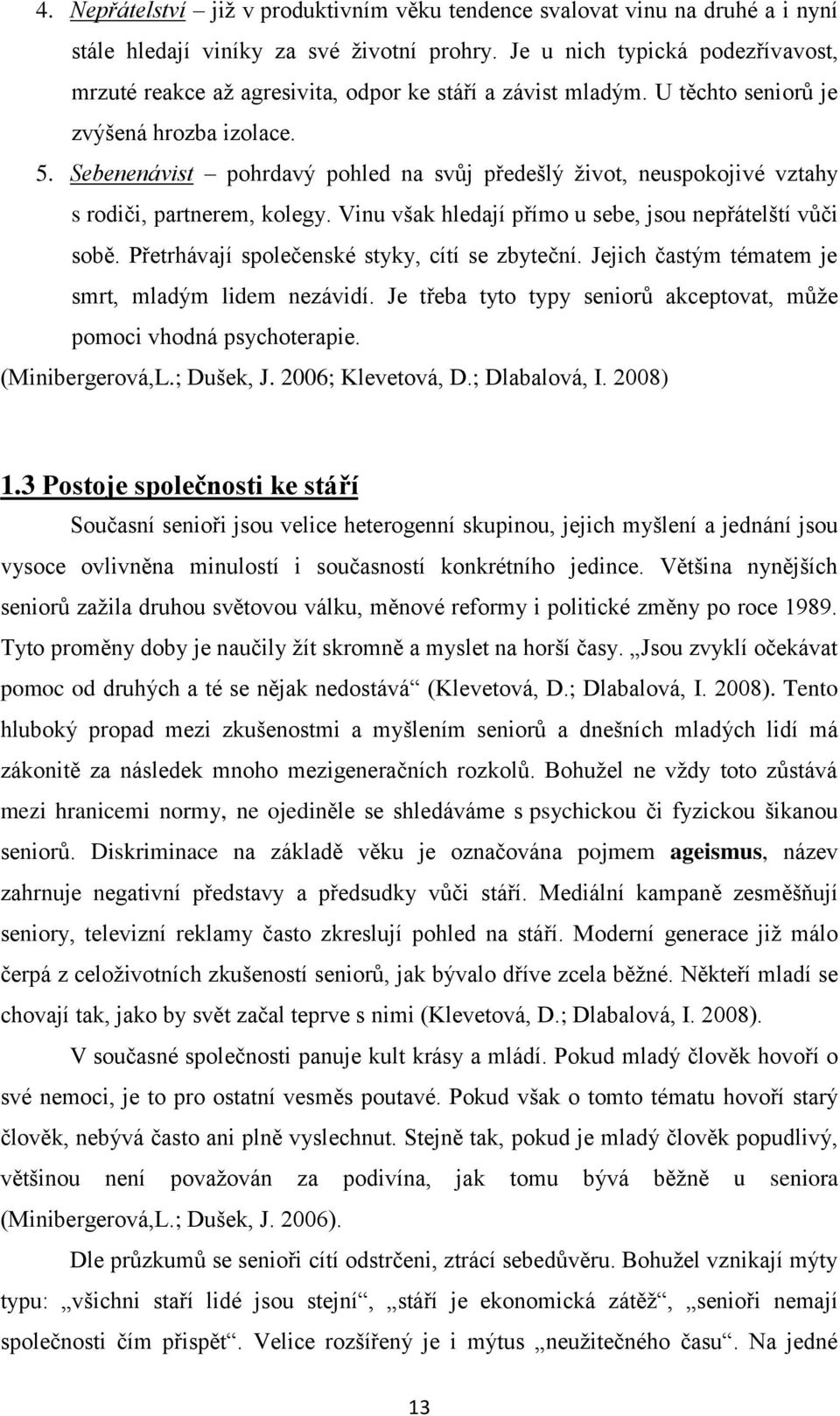 Sebenenávist pohrdavý pohled na svůj předešlý život, neuspokojivé vztahy s rodiči, partnerem, kolegy. Vinu však hledají přímo u sebe, jsou nepřátelští vůči sobě.