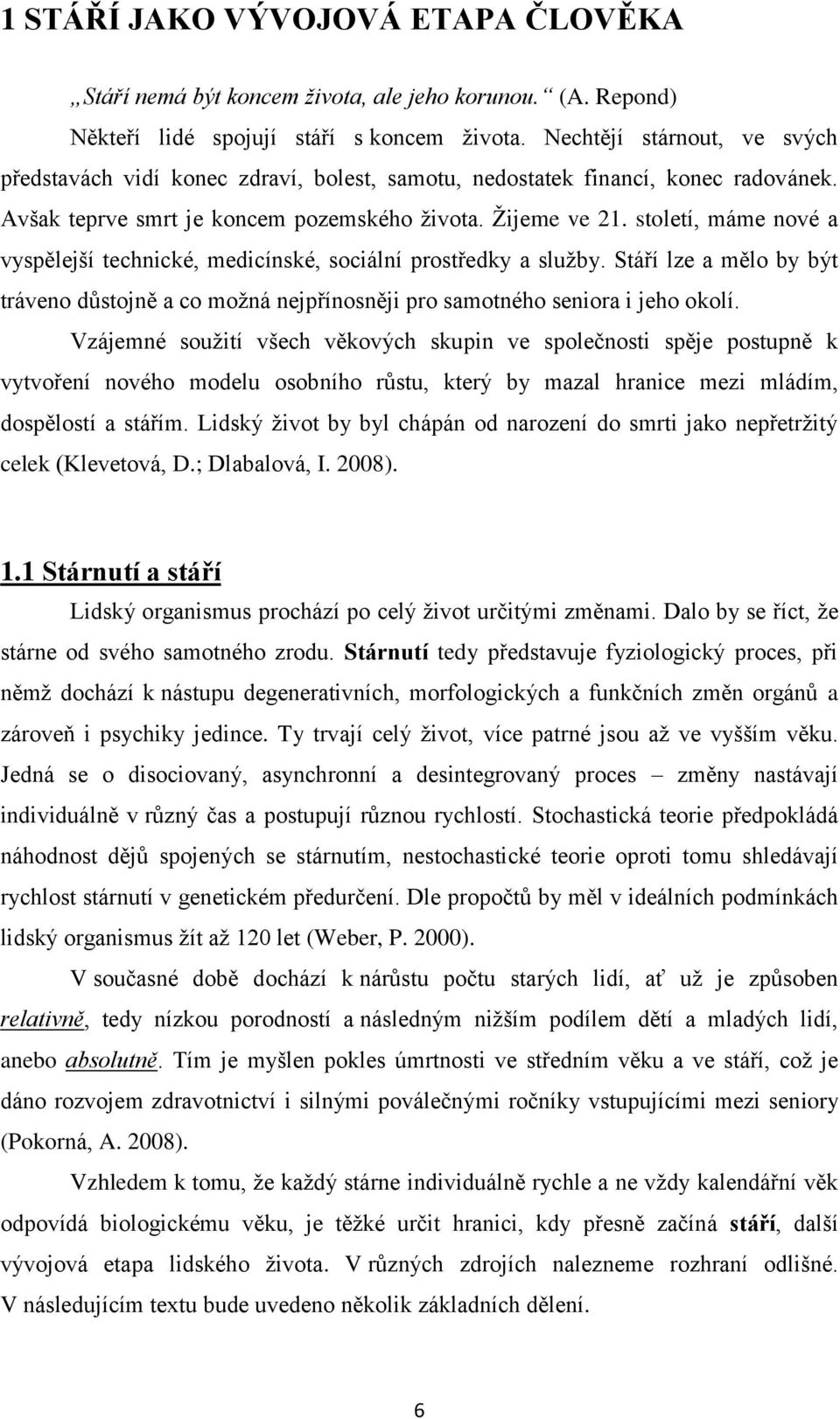 století, máme nové a vyspělejší technické, medicínské, sociální prostředky a služby. Stáří lze a mělo by být tráveno důstojně a co možná nejpřínosněji pro samotného seniora i jeho okolí.