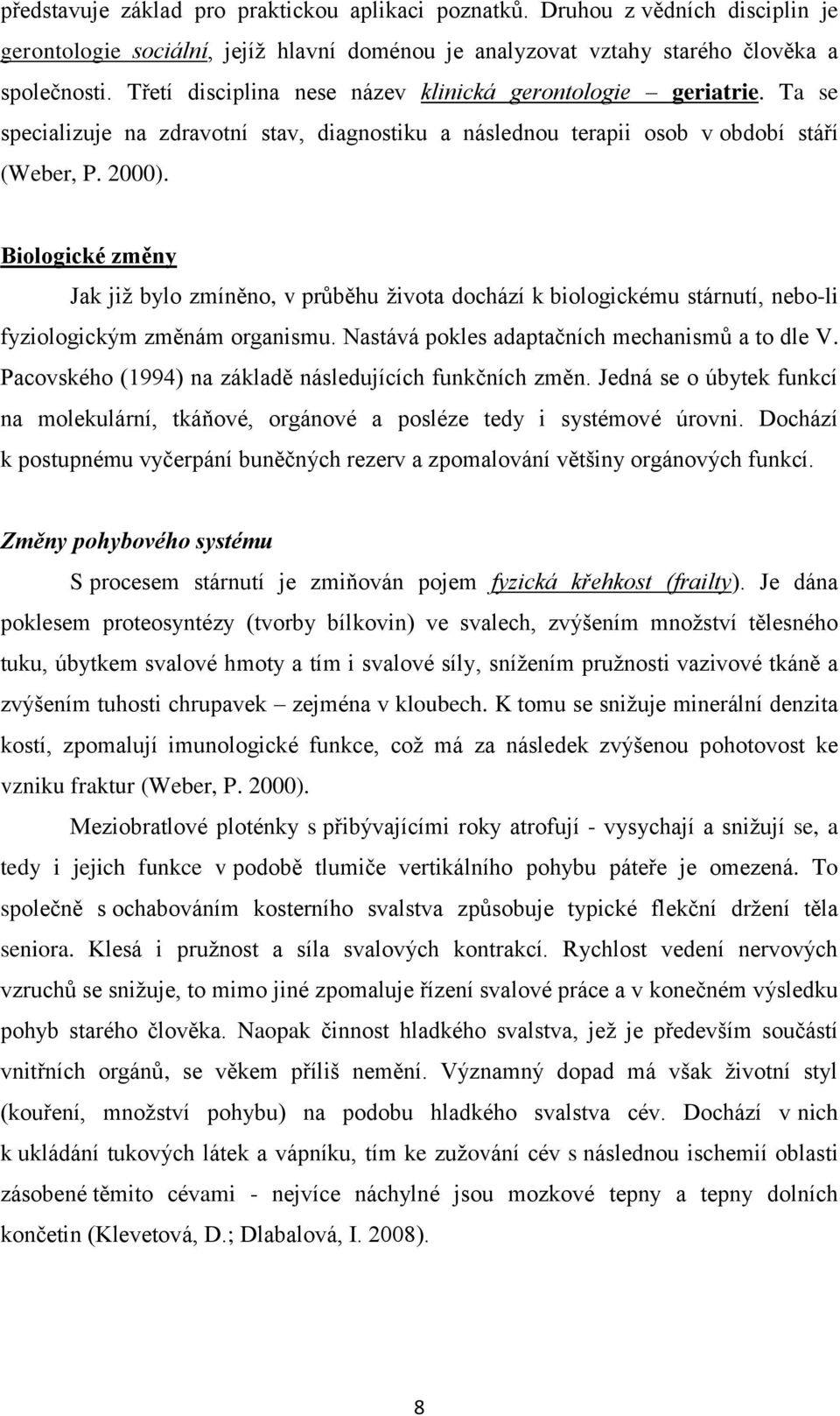 Biologické změny Jak již bylo zmíněno, v průběhu života dochází k biologickému stárnutí, nebo-li fyziologickým změnám organismu. Nastává pokles adaptačních mechanismů a to dle V.