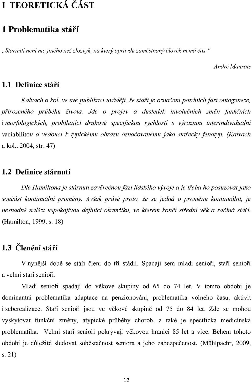 Jde o projev a důsledek involučních změn funkčních i morfologických, probíhající druhově specifickou rychlostí s výraznou interindividuální variabilitou a vedoucí k typickému obrazu označovanému jako