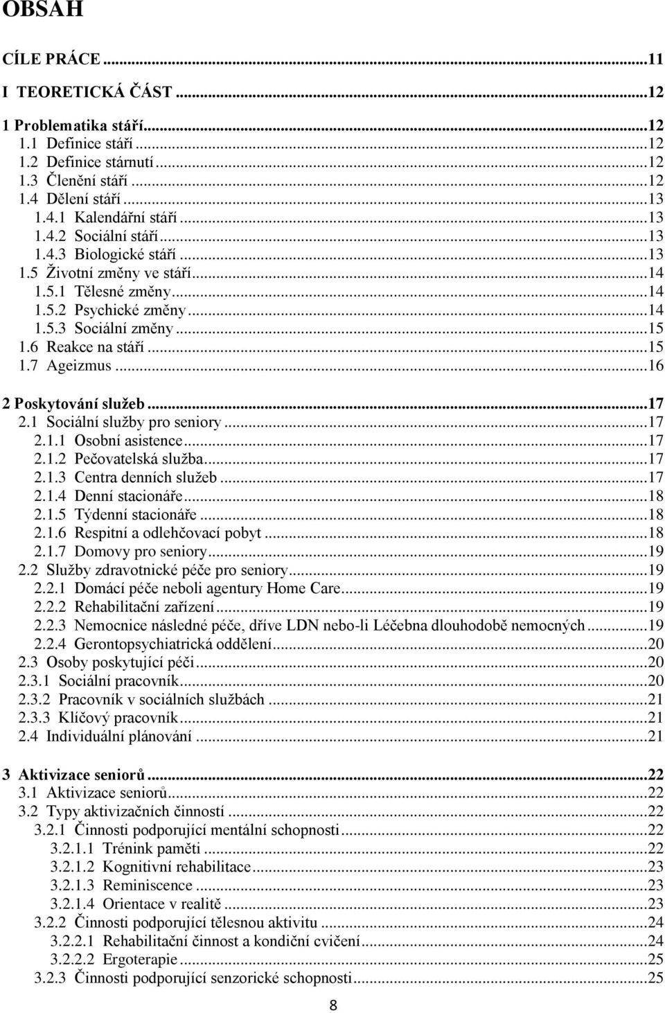 .. 15 1.7 Ageizmus... 16 2 Poskytování služeb... 17 2.1 Sociální služby pro seniory... 17 2.1.1 Osobní asistence... 17 2.1.2 Pečovatelská služba... 17 2.1.3 Centra denních služeb... 17 2.1.4 Denní stacionáře.