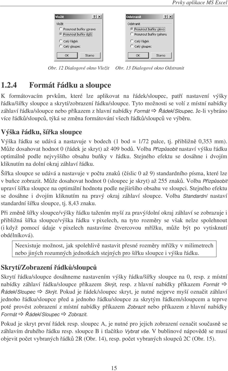 Výška ádku, šíka sloupce Výška ádku se udává a nastavuje v bodech (1 bod = 1/72 palce, tj. pibližn 0,353 mm). Mže dosahovat hodnot 0 (ádek je skryt) až 409 bod.