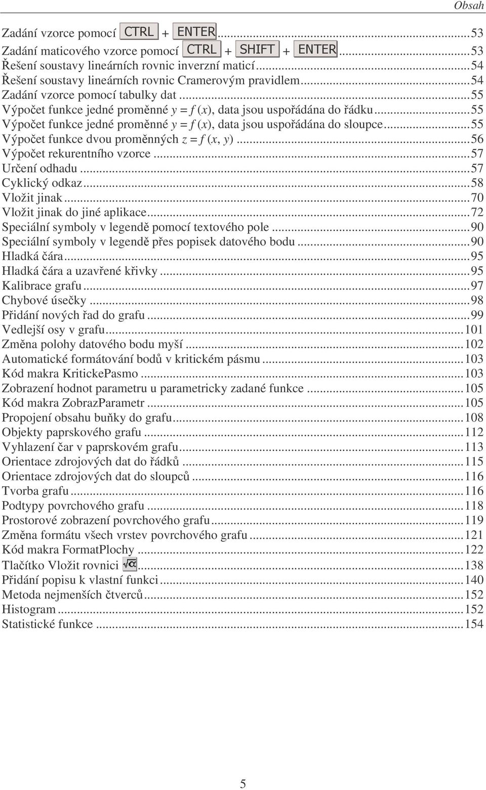 ..55 Výpoet funkce dvou promnných z = f (x, y)...56 Výpoet rekurentního vzorce...57 Urení odhadu...57 Cyklický odkaz...58 Vložit jinak...70 Vložit jinak do jiné aplikace.