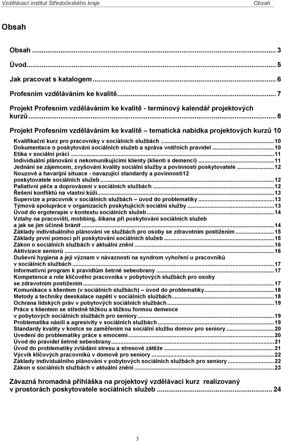 .. 10 Dokumentace o poskytování sociálních služeb a správa vnitřních pravidel... 10 Etika v sociální práci... 11 Individuální plánování s nekomunikujícími klienty (klienti s demencí).