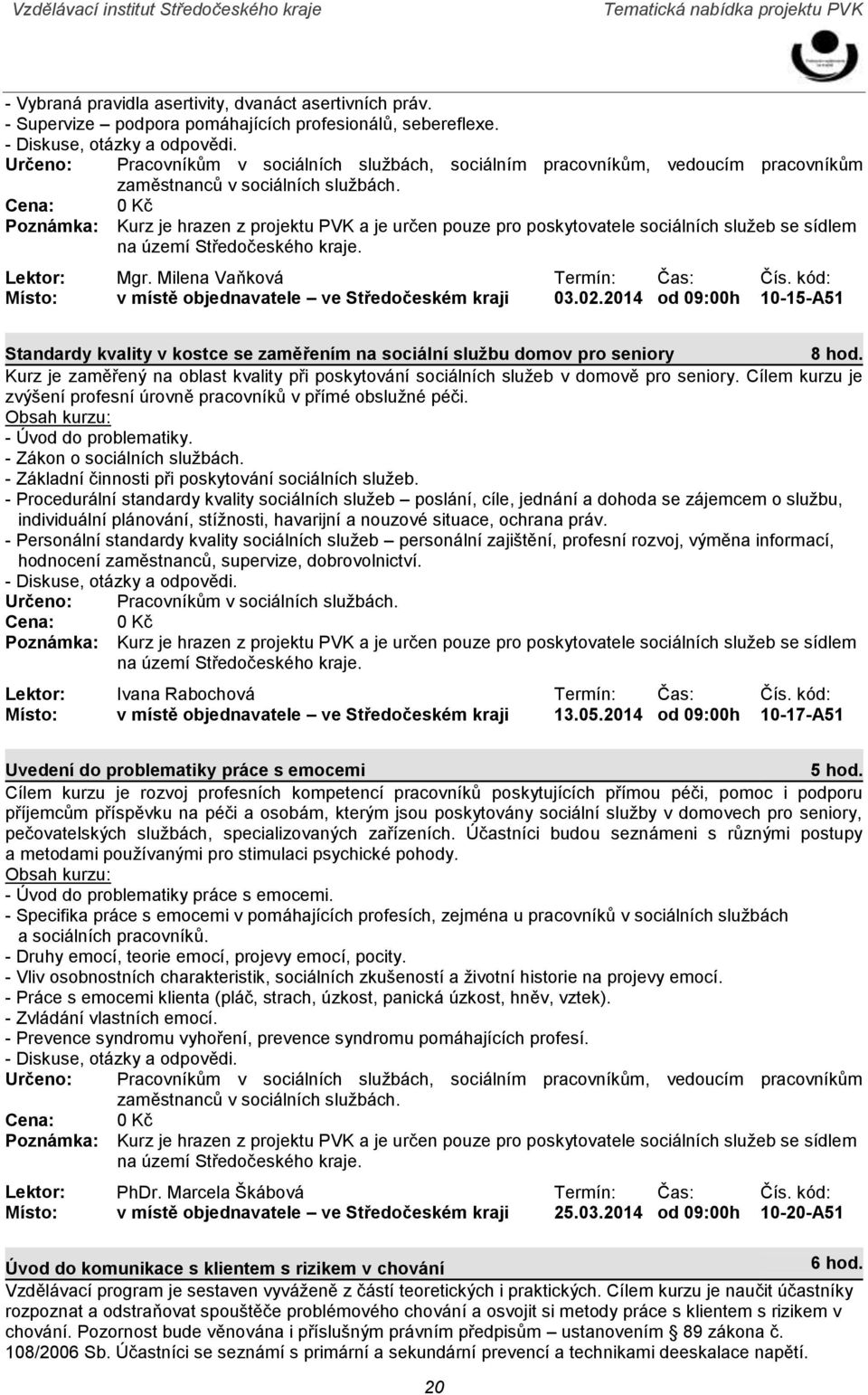 2014 od 09:00h 10-15-A51 Standardy kvality v kostce se zaměřením na sociální službu domov pro seniory Kurz je zaměřený na oblast kvality při poskytování sociálních služeb v domově pro seniory.