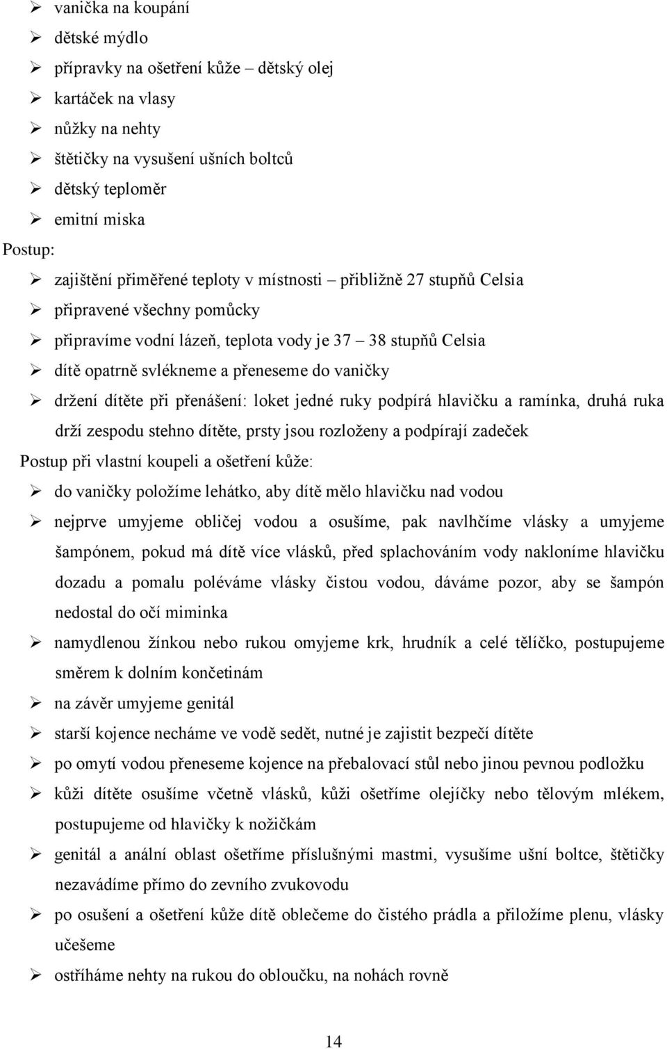 přenášení: loket jedné ruky podpírá hlavičku a ramínka, druhá ruka drží zespodu stehno dítěte, prsty jsou rozloženy a podpírají zadeček Postup při vlastní koupeli a ošetření kůže: do vaničky položíme