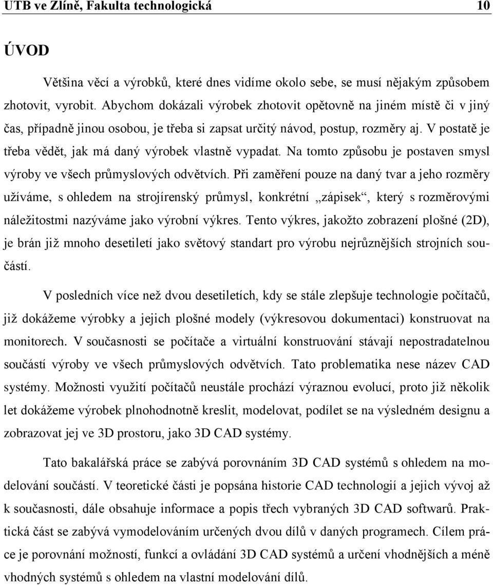 V postatě je třeba vědět, jak má daný výrobek vlastně vypadat. Na tomto způsobu je postaven smysl výroby ve všech průmyslových odvětvích.