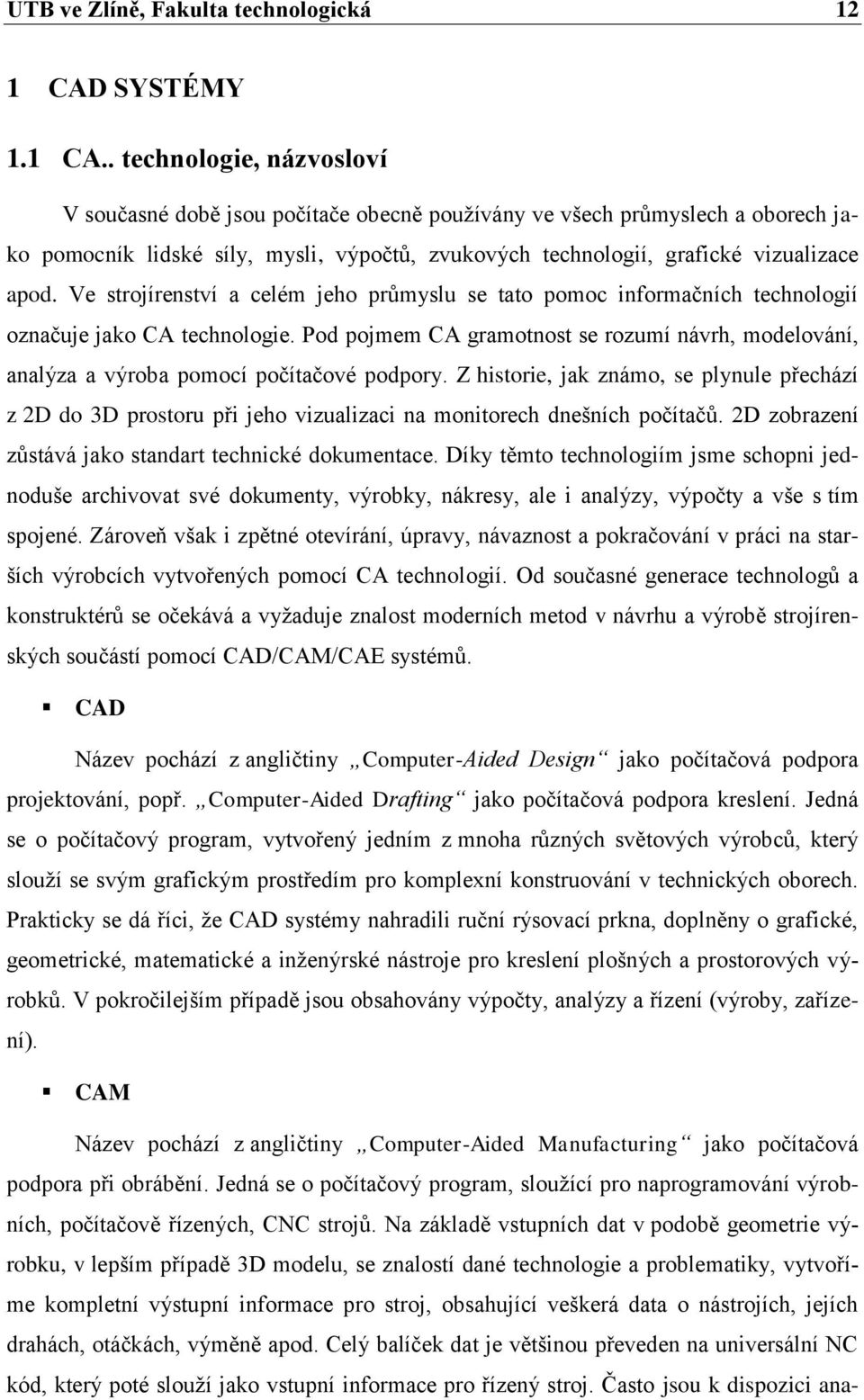 . technologie, názvosloví V současné době jsou počítače obecně používány ve všech průmyslech a oborech jako pomocník lidské síly, mysli, výpočtů, zvukových technologií, grafické vizualizace apod.