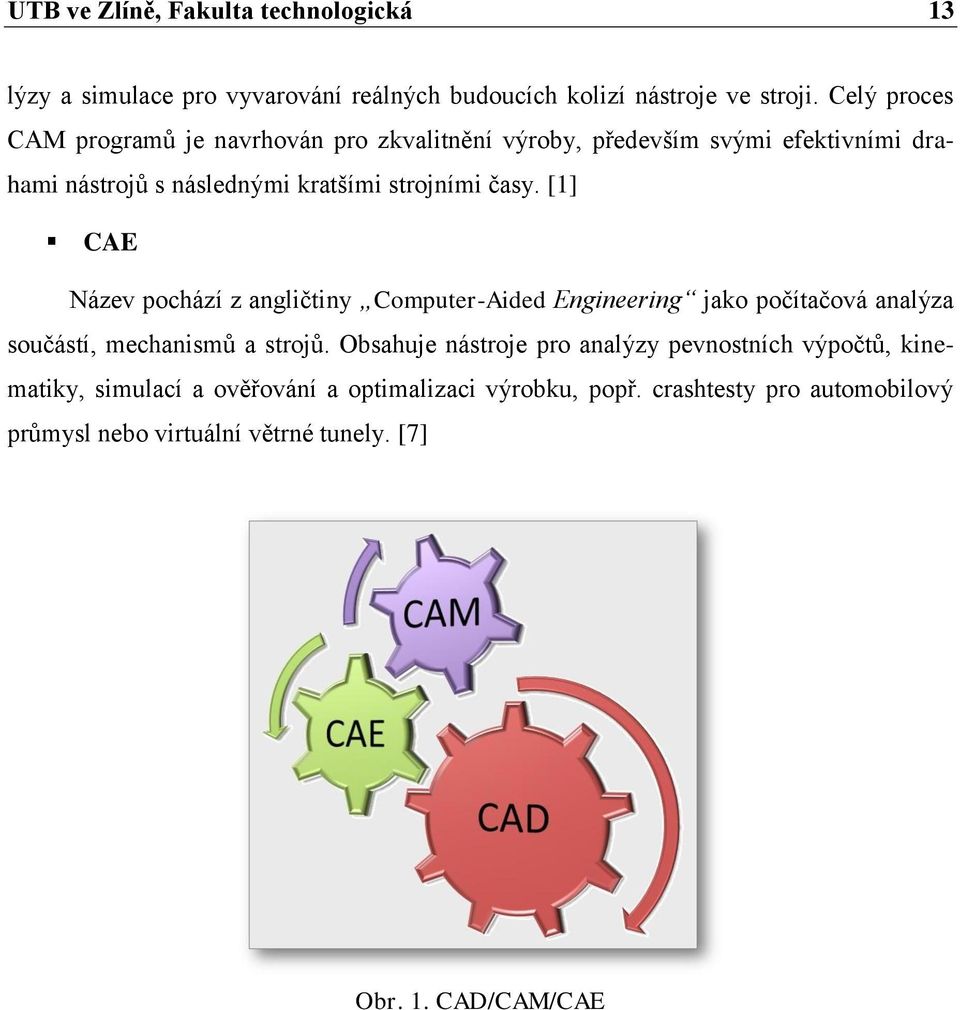 [1] CAE Název pochází z angličtiny Computer-Aided Engineering jako počítačová analýza součástí, mechanismů a strojů.