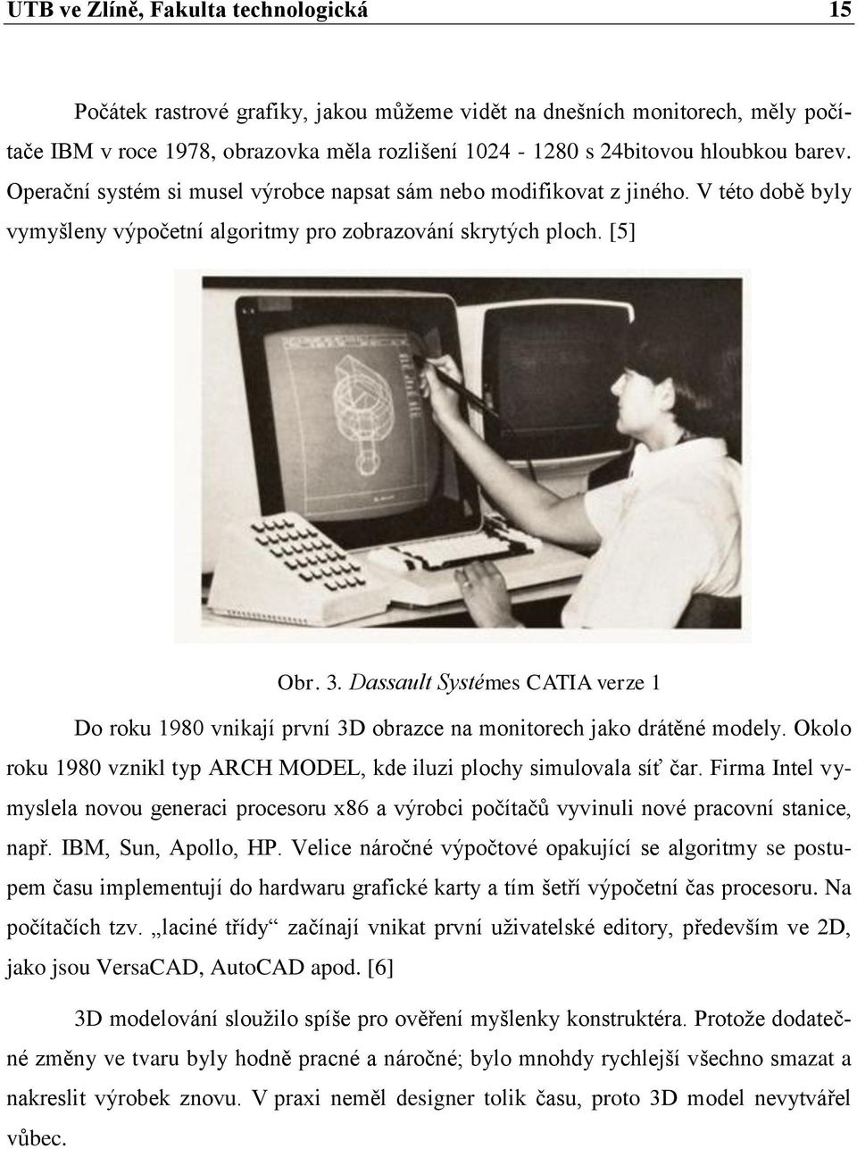 Dassault Systémes CATIA verze 1 Do roku 1980 vnikají první 3D obrazce na monitorech jako drátěné modely. Okolo roku 1980 vznikl typ ARCH MODEL, kde iluzi plochy simulovala síť čar.