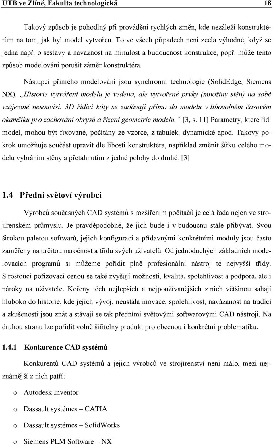 Nástupci přímého modelování jsou synchronní technologie (SolidEdge, Siemens NX). Historie vytváření modelu je vedena, ale vytvořené prvky (množiny stěn) na sobě vzájemně nesouvisí.