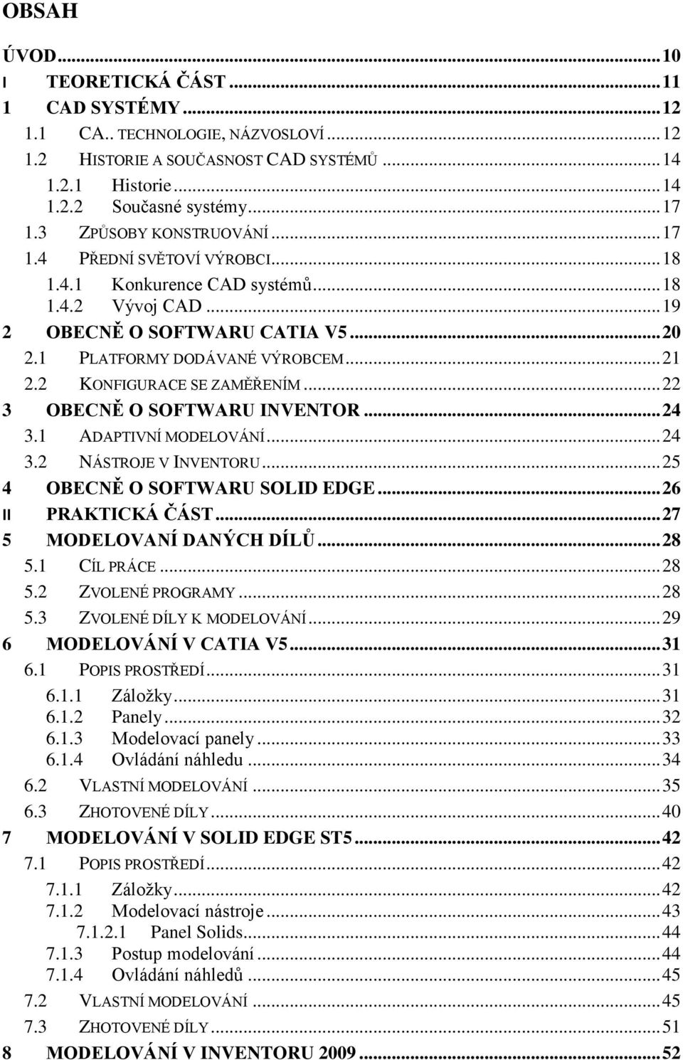 2 KONFIGURACE SE ZAMĚŘENÍM... 22 3 OBECNĚ O SOFTWARU INVENTOR... 24 3.1 ADAPTIVNÍ MODELOVÁNÍ... 24 3.2 NÁSTROJE V INVENTORU... 25 4 OBECNĚ O SOFTWARU SOLID EDGE... 26 II PRAKTICKÁ ČÁST.