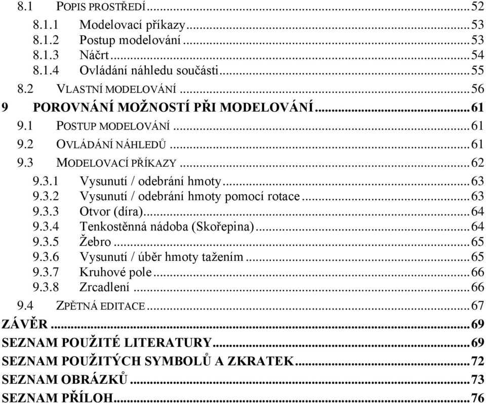 .. 63 9.3.3 Otvor (díra)... 64 9.3.4 Tenkostěnná nádoba (Skořepina)... 64 9.3.5 Žebro... 65 9.3.6 Vysunutí / úběr hmoty tažením... 65 9.3.7 Kruhové pole... 66 9.3.8 Zrcadlení.