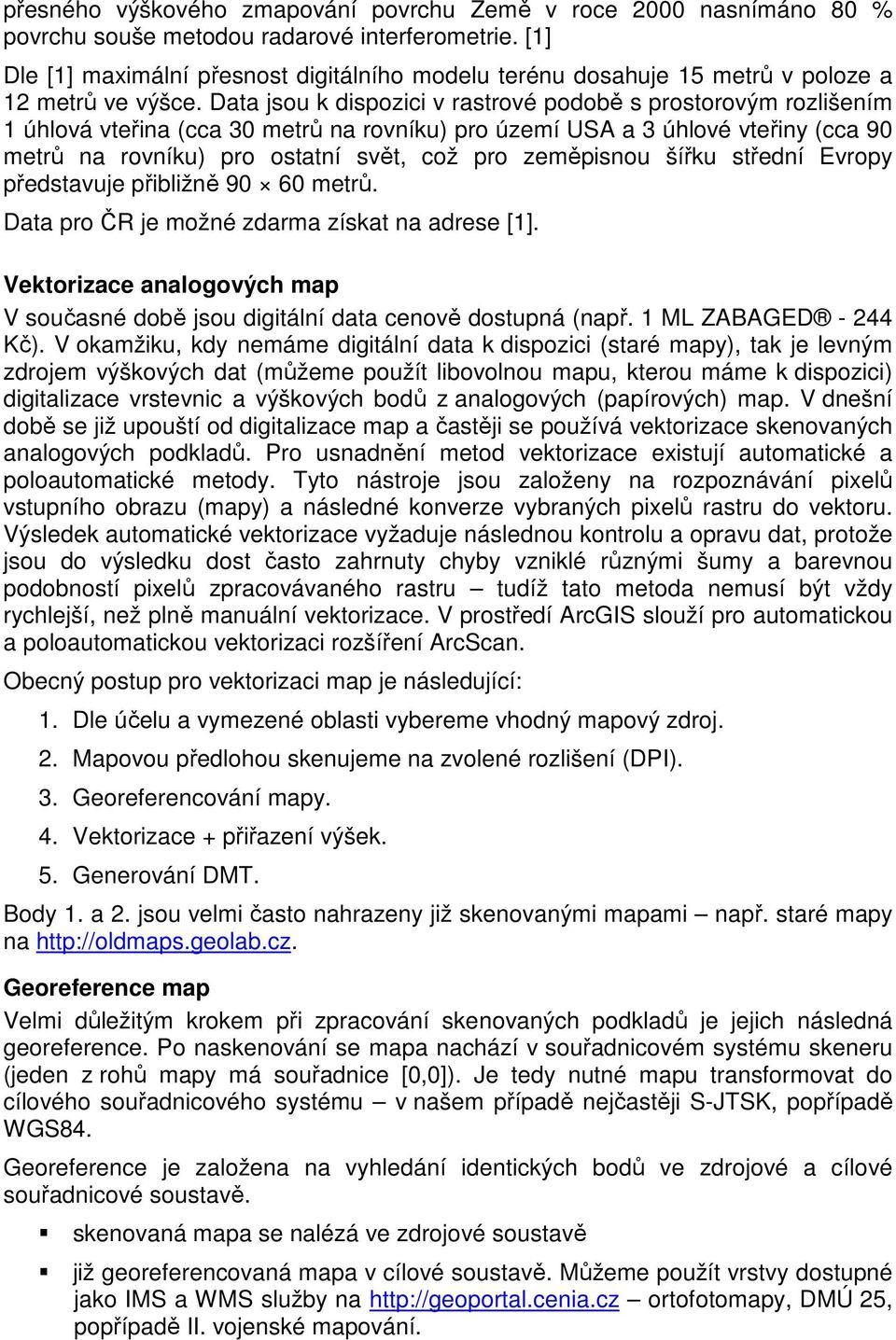 Data jsou k dispozici v rastrové podobě s prostorovým rozlišením 1 úhlová vteřina (cca 30 metrů na rovníku) pro území USA a 3 úhlové vteřiny (cca 90 metrů na rovníku) pro ostatní svět, což pro