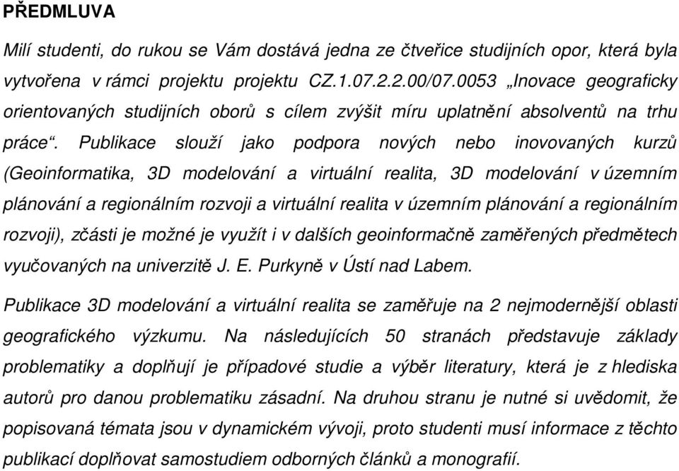 Publikace slouží jako podpora nových nebo inovovaných kurzů (Geoinformatika, 3D modelování a virtuální realita, 3D modelování v územním plánování a regionálním rozvoji a virtuální realita v územním