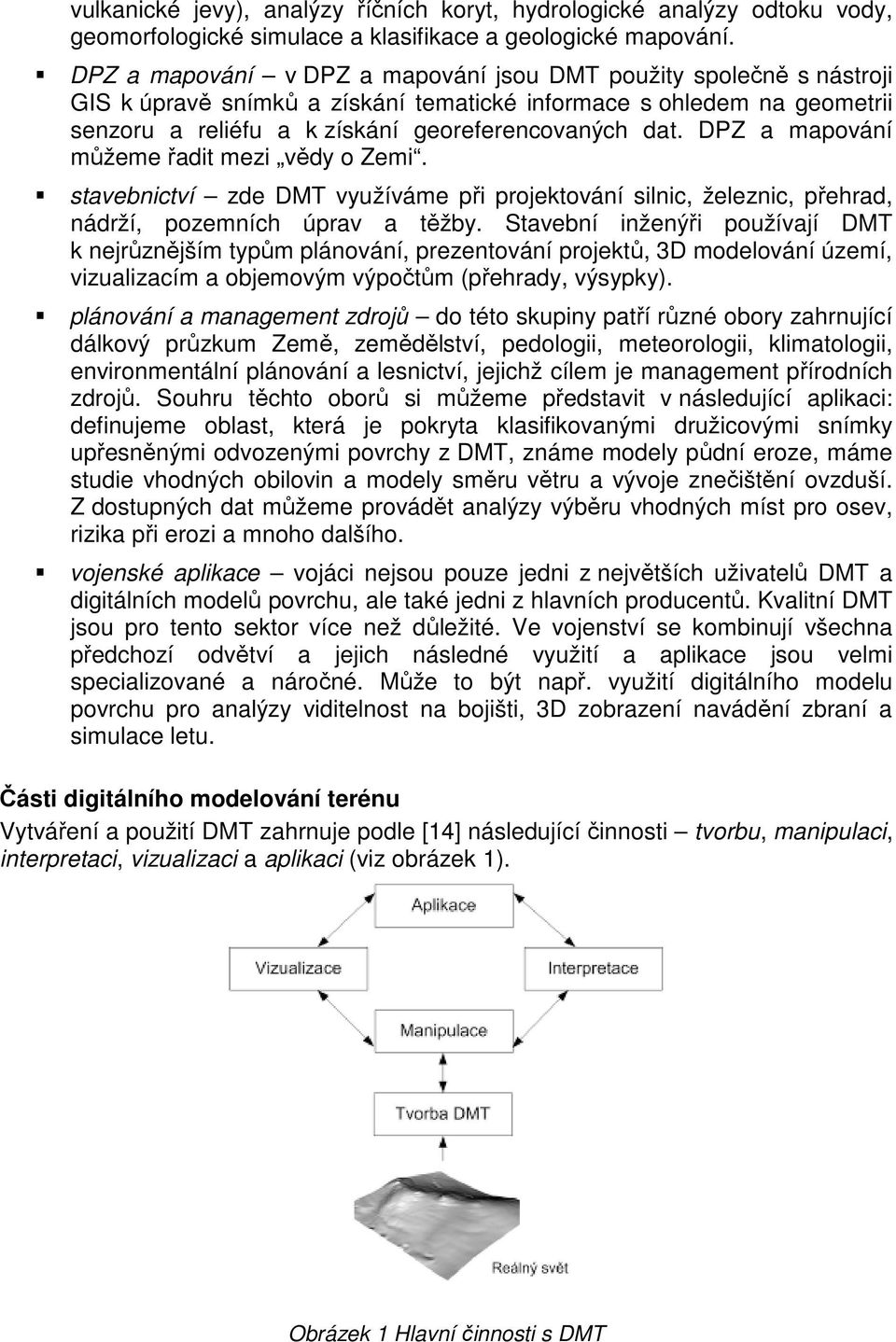 DPZ a mapování můžeme řadit mezi vědy o Zemi. stavebnictví zde DMT využíváme při projektování silnic, železnic, přehrad, nádrží, pozemních úprav a těžby.