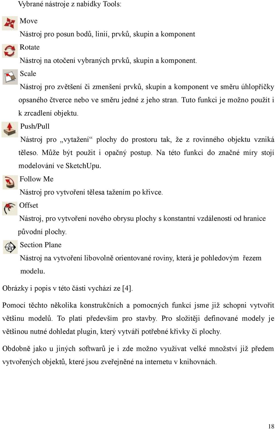 Push/Pull Nástroj pro vytažení plochy do prostoru tak, že z rovinného objektu vzniká těleso. Může být použit i opačný postup. Na této funkci do značné míry stojí modelování ve SketchUpu.