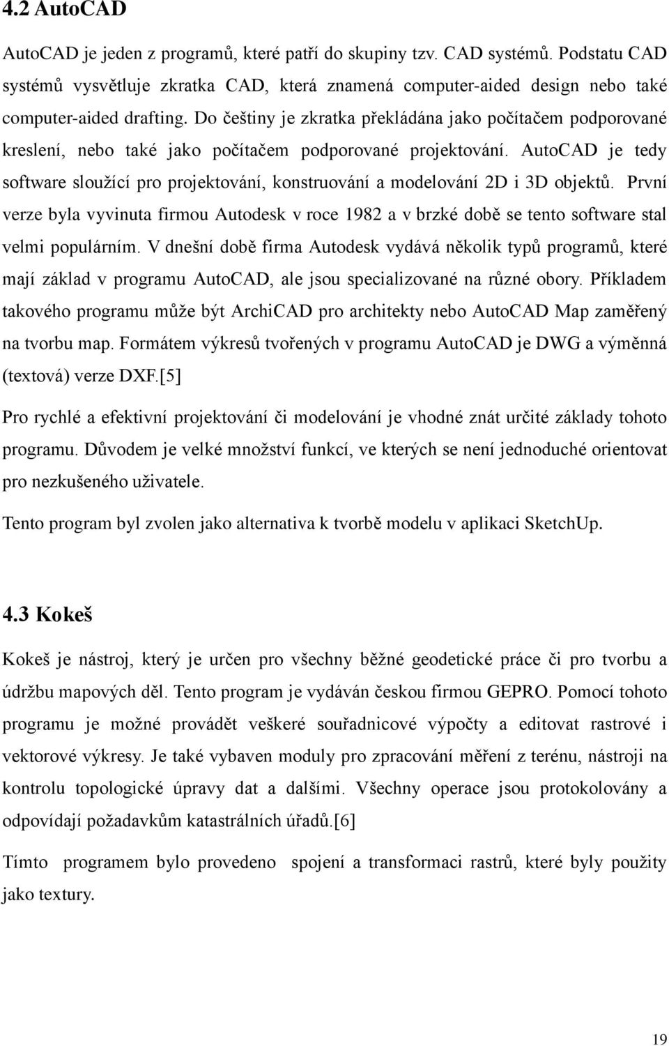 AutoCAD je tedy software sloužící pro projektování, konstruování a modelování 2D i 3D objektů.