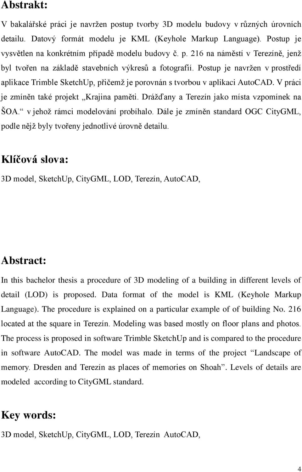 Postup je navržen v prostředí aplikace Trimble SketchUp, přičemž je porovnán s tvorbou v aplikaci AutoCAD. V práci je zmíněn také projekt Krajina paměti.