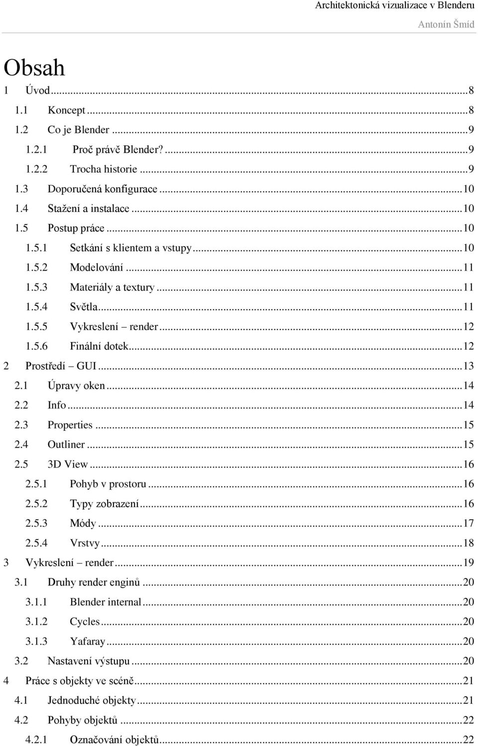 1 Úpravy oken... 14 2.2 Info... 14 2.3 Properties... 15 2.4 Outliner... 15 2.5 3D View... 16 2.5.1 Pohyb v prostoru... 16 2.5.2 Typy zobrazení... 16 2.5.3 Módy... 17 2.5.4 Vrstvy.