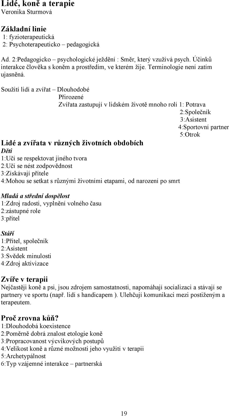 Soužití lidí a zvířat Dlouhodobé Přirozené Zvířata zastupují v lidském životě mnoho rolí 1: Potrava 2:Společník 3:Asistent 4:Sportovní partner 5:Otrok Lidé a zvířata v různých životních obdobích Děti