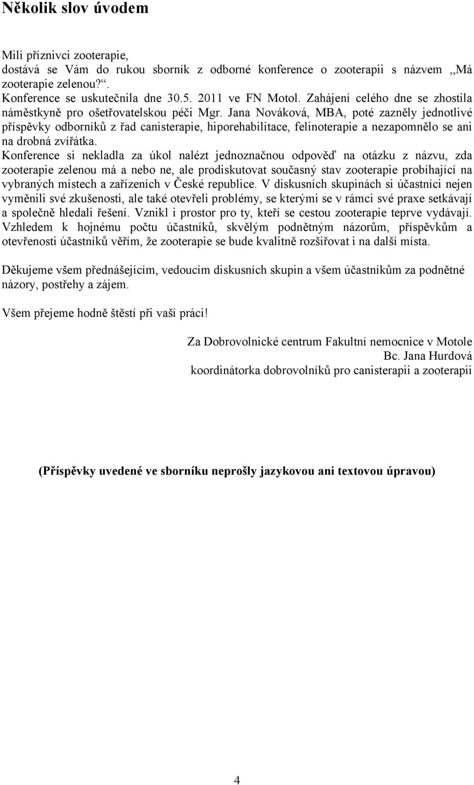 Jana Nováková, MBA, poté zazněly jednotlivé příspěvky odborníků z řad canisterapie, hiporehabilitace, felinoterapie a nezapomnělo se ani na drobná zvířátka.