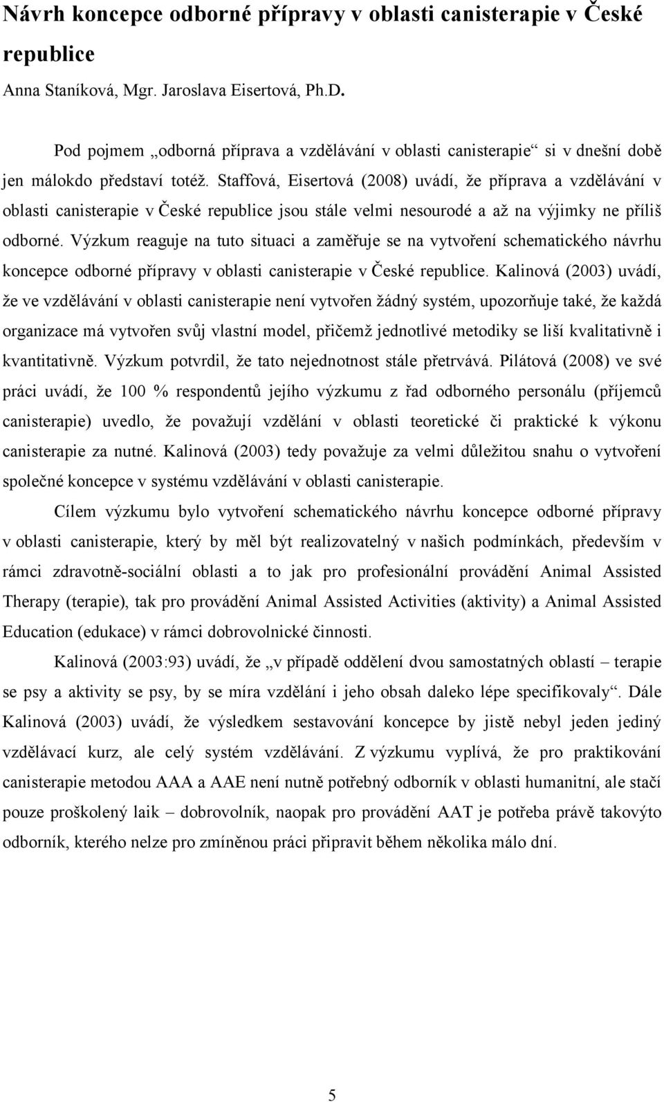 Staffová, Eisertová (2008) uvádí, že příprava a vzdělávání v oblasti canisterapie v České republice jsou stále velmi nesourodé a až na výjimky ne příliš odborné.